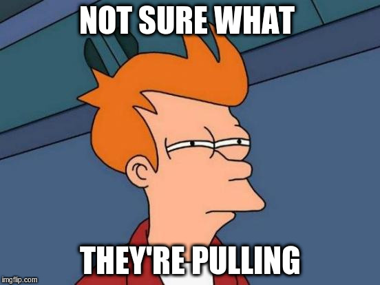Futurama Fry Meme | NOT SURE WHAT THEY'RE PULLING | image tagged in memes,futurama fry | made w/ Imgflip meme maker