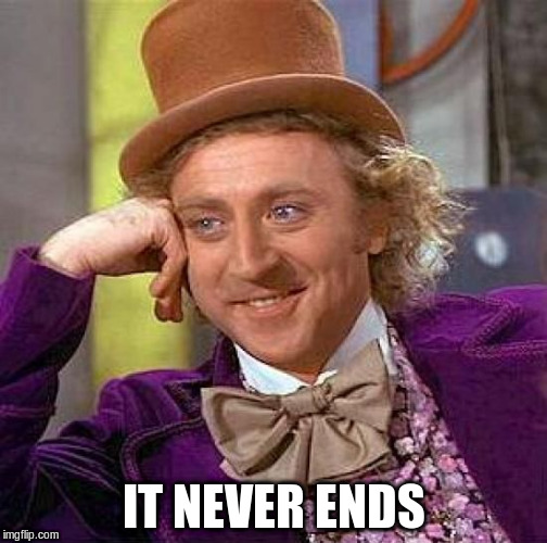 Creepy Condescending Wonka Meme | IT NEVER ENDS | image tagged in memes,creepy condescending wonka | made w/ Imgflip meme maker