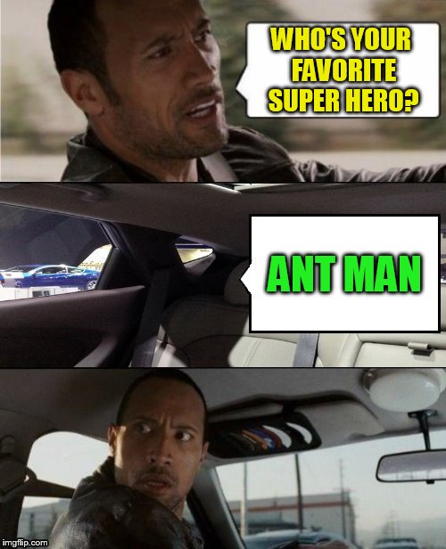 The Rock Driving Blank 2 | WHO'S YOUR FAVORITE SUPER HERO? ANT MAN | image tagged in the rock driving blank 2 | made w/ Imgflip meme maker