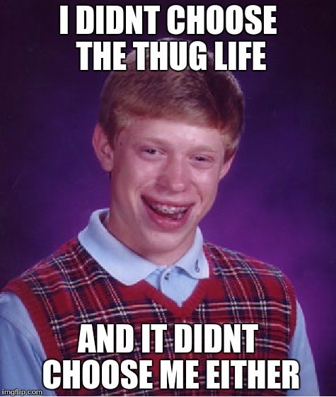 Bad Luck Brian Meme | I DIDNT CHOOSE THE THUG LIFE; AND IT DIDNT CHOOSE ME EITHER | image tagged in memes,bad luck brian | made w/ Imgflip meme maker
