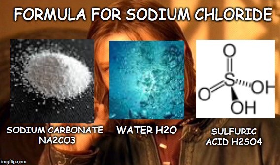 "Salt is good; but if the salt becomes unsalty, with what will you make it salty again? Have salt in yourselves, and be @ SHALOM | FORMULA FOR SODIUM CHLORIDE; SODIUM CARBONATE  
NA2CO3; WATER
H2O; SULFURIC ACID
H2SO4 | image tagged in memes,one does not simply,salt,yahuah,yahusha | made w/ Imgflip meme maker