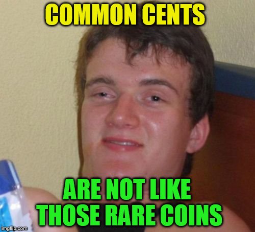 10 Guy Meme | COMMON CENTS ARE NOT LIKE THOSE RARE COINS | image tagged in memes,10 guy | made w/ Imgflip meme maker