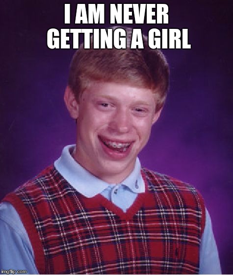 Bad Luck Brian | I AM NEVER GETTING A GIRL | image tagged in memes,bad luck brian | made w/ Imgflip meme maker