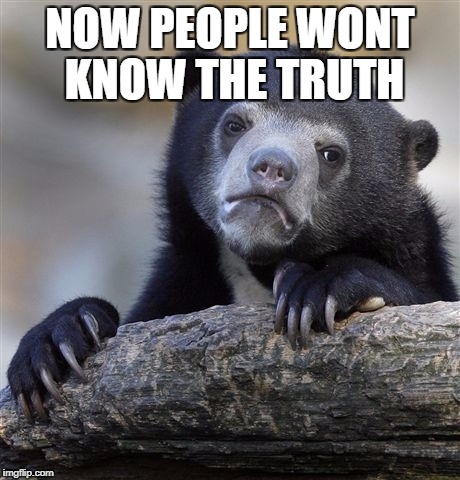 Confession Bear Meme | NOW PEOPLE WONT KNOW THE TRUTH | image tagged in memes,confession bear | made w/ Imgflip meme maker