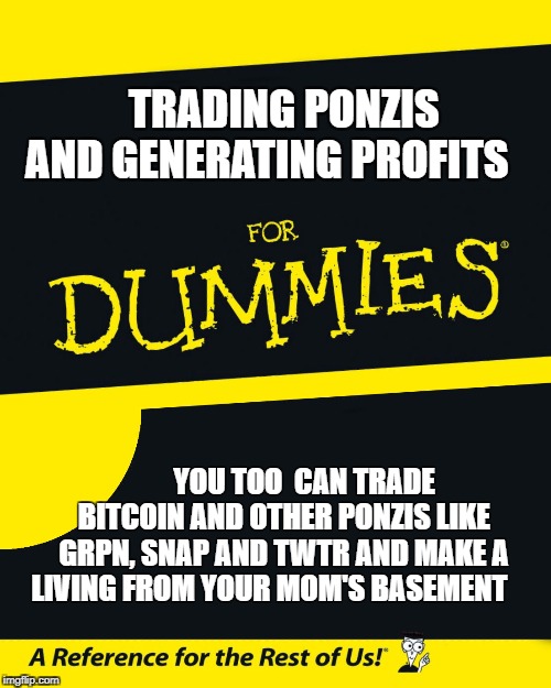 For Dummies | TRADING PONZIS 
 AND GENERATING PROFITS; YOU TOO 
CAN TRADE BITCOIN AND OTHER PONZIS LIKE GRPN, SNAP AND TWTR AND MAKE A LIVING FROM YOUR MOM'S BASEMENT | image tagged in for dummies | made w/ Imgflip meme maker