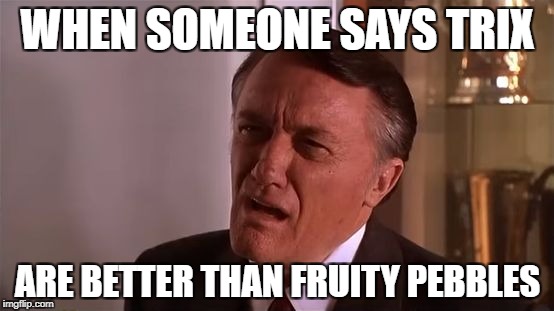 Flabbergasted Robert Vaughn | WHEN SOMEONE SAYS TRIX; ARE BETTER THAN FRUITY PEBBLES | image tagged in flabbergasted robert vaughn | made w/ Imgflip meme maker