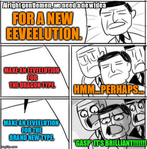 I don't know, I would've liked a Dragon-type Eeveelution. ^.^ | FOR A NEW EEVEELUTION. MAKE AN EEVEELUTION FOR THE DRAGON TYPE. HMM...PERHAPS... MAKE AN EEVEELUTION FOR THE BRAND NEW TYPE. *GASP* IT'S BRILLIANT!!!!!!! | image tagged in memes,alright gentlemen we need a new idea,pokemon,eevee,sylveon | made w/ Imgflip meme maker