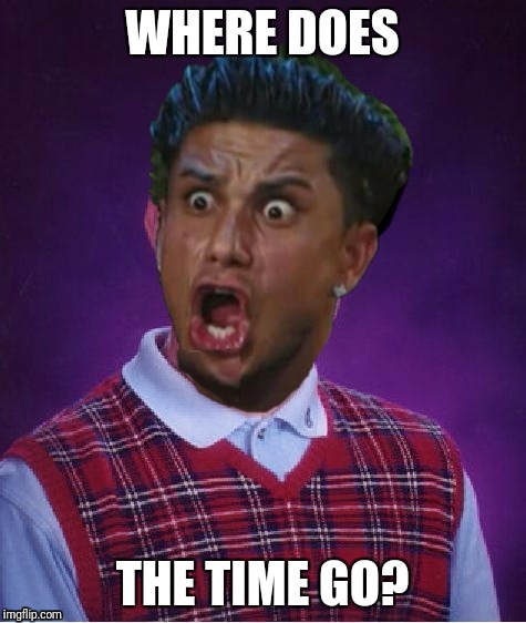 Bad Luck DJ Pauly | WHERE DOES THE TIME GO? | image tagged in bad luck dj pauly | made w/ Imgflip meme maker