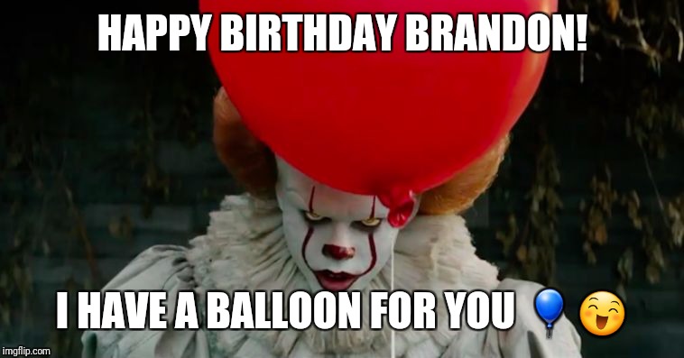 Pennywise | HAPPY BIRTHDAY BRANDON! I HAVE A BALLOON FOR YOU 🎈😄 | image tagged in pennywise | made w/ Imgflip meme maker