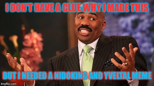Steve Harvey Meme | I DON’T HAVE A CLUE WHY I MADE THIS BUT I NEEDED A NIDOKING AND YVELTAL MEME | image tagged in memes,steve harvey | made w/ Imgflip meme maker