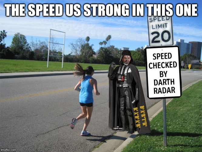 Darth Radar | THE SPEED US STRONG IN THIS ONE | image tagged in speed checked by darth radar,mash wars,star t running,mtr602,london vader | made w/ Imgflip meme maker