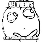 derp thinking 2 | 49 VIEWS; 0 UPS...

OBVIOUSLY MY MEMES SUCK. | image tagged in derp thinking 2 | made w/ Imgflip meme maker