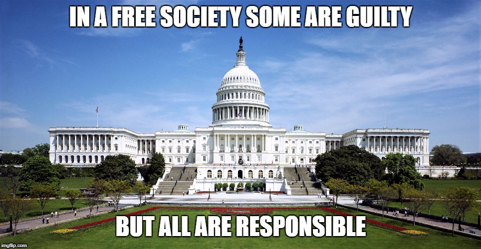 IN A FREE SOCIETY SOME ARE GUILTY; BUT ALL ARE RESPONSIBLE | image tagged in congress | made w/ Imgflip meme maker