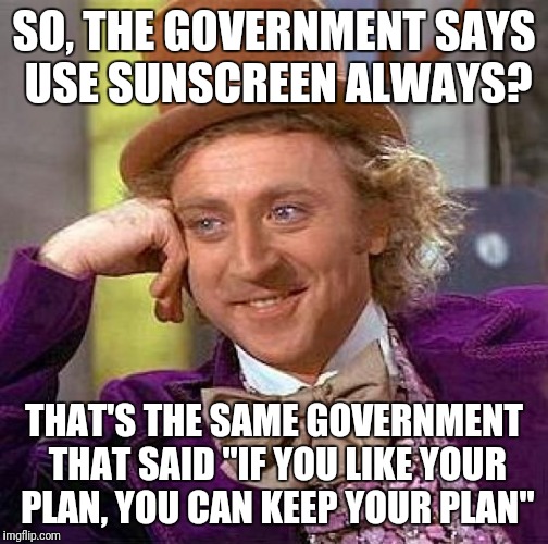 Creepy Condescending Wonka Meme | SO, THE GOVERNMENT SAYS USE SUNSCREEN ALWAYS? THAT'S THE SAME GOVERNMENT THAT SAID "IF YOU LIKE YOUR PLAN, YOU CAN KEEP YOUR PLAN" | image tagged in memes,creepy condescending wonka | made w/ Imgflip meme maker