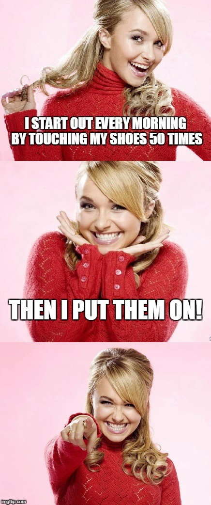 at least my obsessive-compulsiveness is fit | I START OUT EVERY MORNING BY TOUCHING MY SHOES 50 TIMES; THEN I PUT THEM ON! | image tagged in hayden red pun,bad pun hayden panettiere,memes,obsessive-compulsive,fitness | made w/ Imgflip meme maker