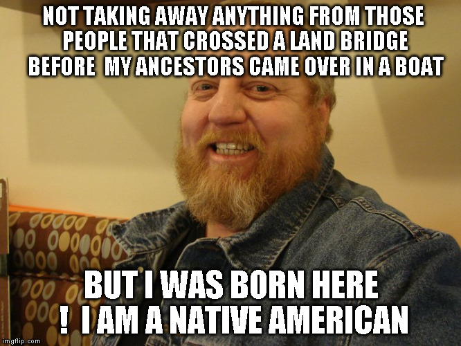 jay man | NOT TAKING AWAY ANYTHING FROM THOSE PEOPLE THAT CROSSED A LAND BRIDGE BEFORE  MY ANCESTORS CAME OVER IN A BOAT; BUT I WAS BORN HERE !
 I AM A NATIVE AMERICAN | image tagged in jay man | made w/ Imgflip meme maker