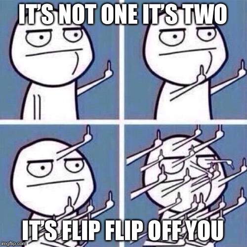 Middle Finger | IT’S NOT ONE IT’S TWO; IT’S FLIP FLIP OFF YOU | image tagged in middle finger | made w/ Imgflip meme maker