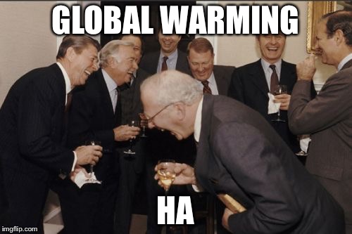 Laughing Men In Suits | GLOBAL WARMING; HA | image tagged in memes,laughing men in suits | made w/ Imgflip meme maker