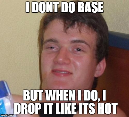 10 Guy Meme | I DONT DO BASE; BUT WHEN I DO,
I DROP IT LIKE ITS HOT | image tagged in memes,10 guy | made w/ Imgflip meme maker