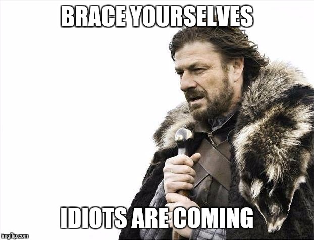 Share this to protect your forum(s) and/or blog(s) from idiots. | BRACE YOURSELVES; IDIOTS ARE COMING | image tagged in memes,brace yourselves x is coming,idiots | made w/ Imgflip meme maker
