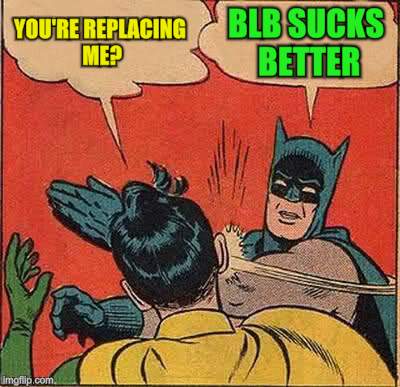 Batman Slapping Robin Meme | YOU'RE REPLACING ME? BLB SUCKS BETTER | image tagged in memes,batman slapping robin | made w/ Imgflip meme maker
