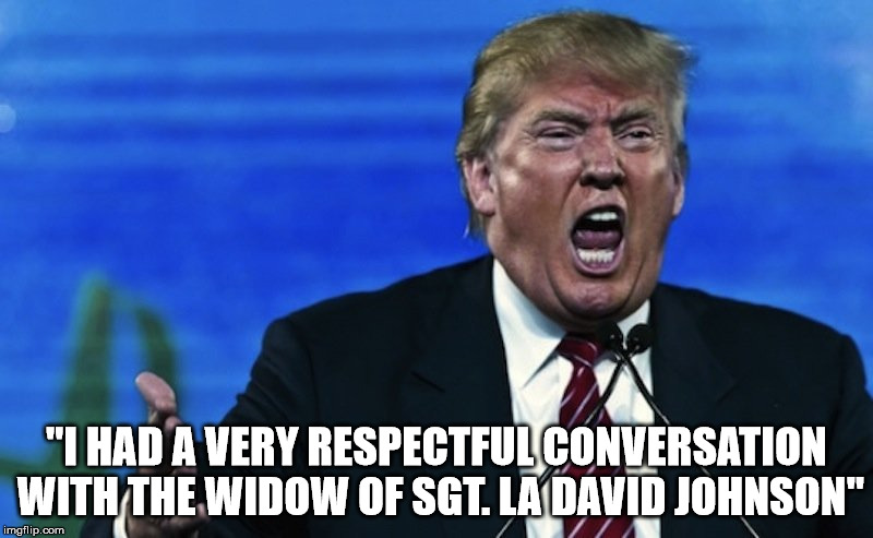 "I HAD A VERY RESPECTFUL CONVERSATION WITH THE WIDOW OF SGT. LA DAVID JOHNSON" | image tagged in angry trump | made w/ Imgflip meme maker