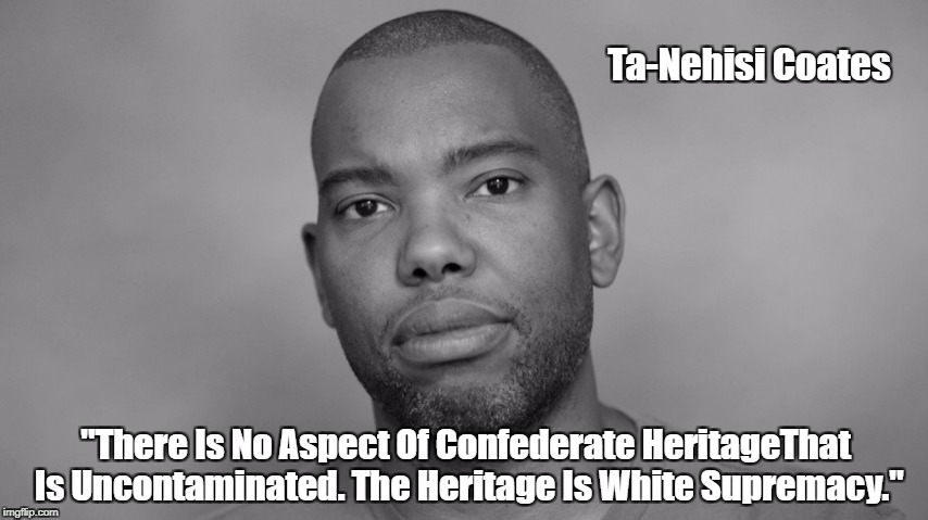 Ta-Nehisi Coates "There Is No Aspect Of Confederate HeritageThat Is Uncontaminated. The Heritage Is White Supremacy." | made w/ Imgflip meme maker