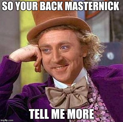 Creepy Condescending Wonka Meme | SO YOUR BACK MASTERNICK; TELL ME MORE | image tagged in memes,creepy condescending wonka | made w/ Imgflip meme maker