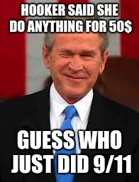 George Bush | HOOKER SAID SHE DO ANYTHING FOR 50$; GUESS WHO JUST DID 9/11 | image tagged in memes,george bush | made w/ Imgflip meme maker