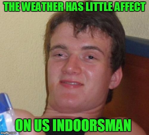 He enjoys not being outdoors. | THE WEATHER HAS LITTLE AFFECT; ON US INDOORSMAN | image tagged in memes,10 guy | made w/ Imgflip meme maker