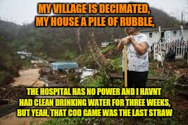 MY VILLAGE IS DECIMATED, MY HOUSE A PILE OF RUBBLE, THE HOSPITAL HAS NO POWER AND I HAVNT HAD CLEAN DRINKING WATER FOR THREE WEEKS, BUT YEAH | made w/ Imgflip meme maker