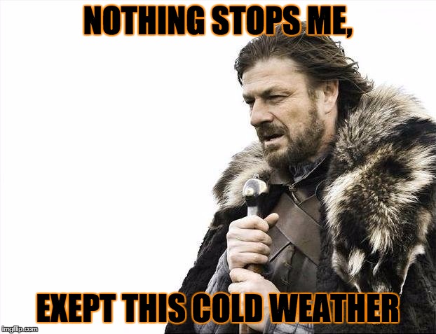 Weather, weather, weather | NOTHING STOPS ME, EXEPT THIS COLD WEATHER | image tagged in memes,brace yourselves x is coming,one does not simply,too funny,funny,gifs | made w/ Imgflip meme maker