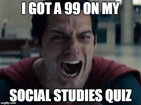 tantrum superman | I GOT A 99 ON MY; SOCIAL STUDIES QUIZ | image tagged in tantrum superman | made w/ Imgflip meme maker