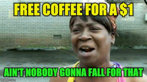 Ain't Nobody Got Time For That Meme | FREE COFFEE FOR A $1 AIN'T NOBODY GONNA FALL FOR THAT | image tagged in memes,aint nobody got time for that | made w/ Imgflip meme maker