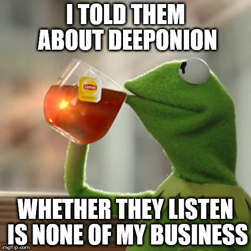 But That's None Of My Business Meme | I TOLD THEM ABOUT DEEPONION; WHETHER THEY LISTEN IS NONE OF MY BUSINESS | image tagged in memes,but thats none of my business,kermit the frog | made w/ Imgflip meme maker