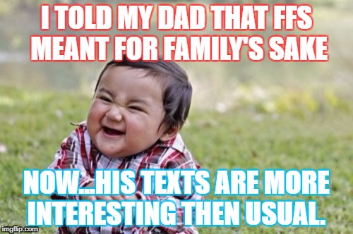Evil Toddler Meme | I TOLD MY DAD THAT FFS MEANT FOR FAMILY'S SAKE; NOW...HIS TEXTS ARE MORE INTERESTING THEN USUAL. | image tagged in memes,evil toddler | made w/ Imgflip meme maker