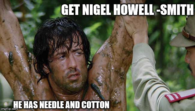 rambo | GET NIGEL HOWELL -SMITH; HE HAS NEEDLE AND COTTON | image tagged in rambo | made w/ Imgflip meme maker