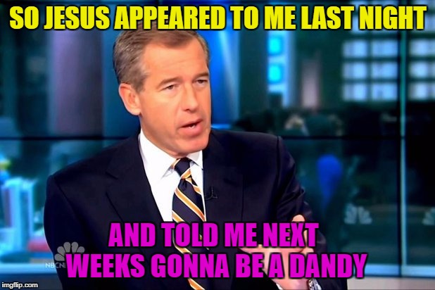 SO JESUS APPEARED TO ME LAST NIGHT AND TOLD ME NEXT WEEKS GONNA BE A DANDY | made w/ Imgflip meme maker