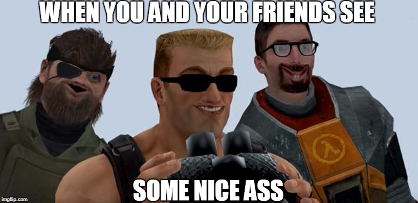 WHEN YOU AND YOUR FRIENDS SEE; SOME NICE ASS | image tagged in dat ass | made w/ Imgflip meme maker