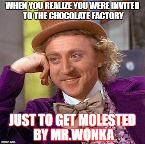 Creepy Condescending Wonka Meme | WHEN YOU REALIZE YOU WERE INVITED TO THE CHOCOLATE FACTORY; JUST TO GET MOLESTED BY MR.WONKA | image tagged in memes,creepy condescending wonka | made w/ Imgflip meme maker