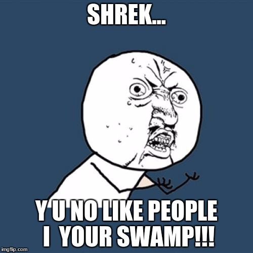 shrek y u no | SHREK... Y U NO LIKE PEOPLE I  YOUR SWAMP!!! | image tagged in shrek y u no | made w/ Imgflip meme maker
