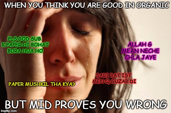 First World Problems Meme | WHEN YOU THINK YOU ARE GOOD IN ORGANIC; PLS GOD SUB K PAPER HI BOHAT BURA HUA HO; ALLAH G MEAN NECHE CHLA JAYE; SARI RAT IST MEN Q GUZAR DI; PAPER MUSHKIL THA KYA? BUT MID PROVES YOU WRONG | image tagged in memes,first world problems | made w/ Imgflip meme maker