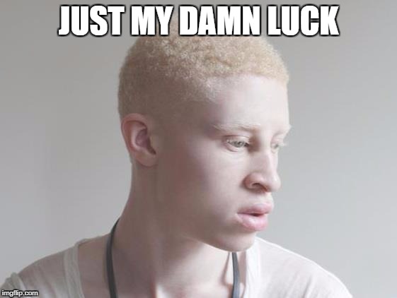 JUST MY DAMN LUCK | made w/ Imgflip meme maker