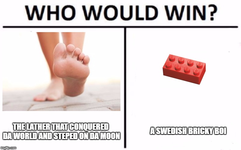 Who Would Win? Meme | THE LATHER THAT CONQUERED DA WORLD AND STEPED ON DA MOON; A SWEDISH BRICKY BOI | image tagged in who would win | made w/ Imgflip meme maker