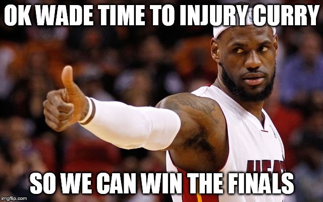 lebron james | OK WADE TIME TO INJURY CURRY; SO WE CAN WIN THE FINALS | image tagged in lebron james | made w/ Imgflip meme maker