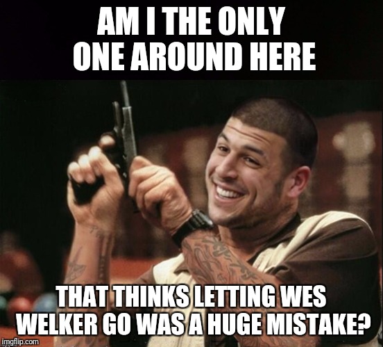 Am I The Only One Around Here Aaron Hernandez | AM I THE ONLY ONE AROUND HERE THAT THINKS LETTING WES WELKER GO WAS A HUGE MISTAKE? | image tagged in am i the only one around here aaron hernandez | made w/ Imgflip meme maker
