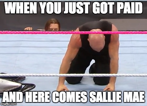 Just Got Paid | WHEN YOU JUST GOT PAID; AND HERE COMES SALLIE MAE | image tagged in sallie mae,payday | made w/ Imgflip meme maker