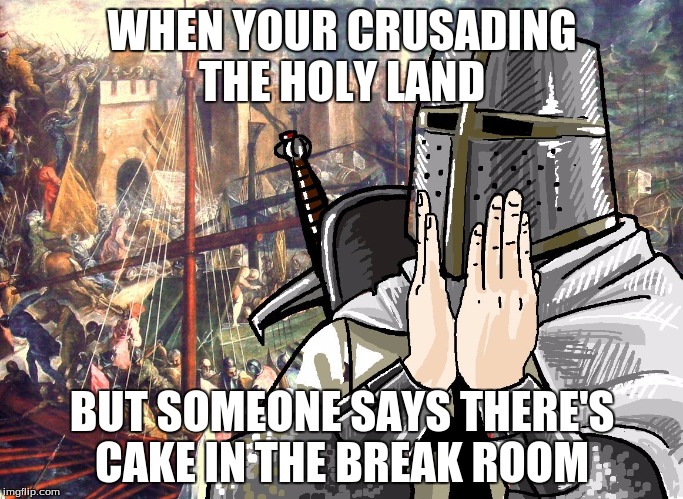 the cake is a lie | WHEN YOUR CRUSADING THE HOLY LAND; BUT SOMEONE SAYS THERE'S CAKE IN THE BREAK ROOM | image tagged in crusader | made w/ Imgflip meme maker