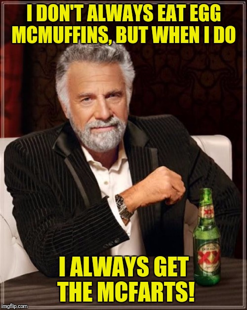 The Most Interesting Man In The World Meme | I DON'T ALWAYS EAT EGG MCMUFFINS, BUT WHEN I DO I ALWAYS GET THE MCFARTS! | image tagged in memes,the most interesting man in the world | made w/ Imgflip meme maker
