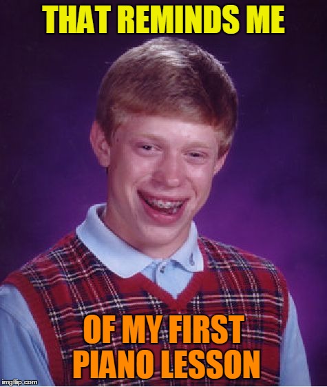 Bad Luck Brian Meme | THAT REMINDS ME OF MY FIRST PIANO LESSON | image tagged in memes,bad luck brian | made w/ Imgflip meme maker